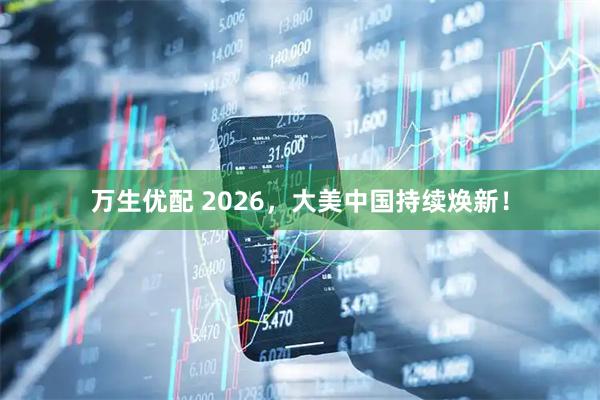 万生优配 2026，大美中国持续焕新！